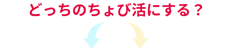 どっちのちょび活にする？