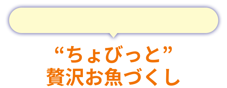 “ちょびっと”贅沢お魚づくし